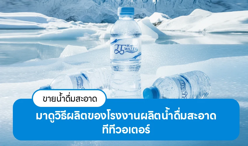 ขายน้ำดื่มสะอาด มาดูวิธีผลิตของโรงงานผลิตน้ำดื่มสะอาด ทีทีวอเตอร์ 1 ขายน้ำดื่มสะอาด มาดูวิธีผลิตของโรงงานผลิตน้ำดื่มสะอาด ทีทีวอเตอร์