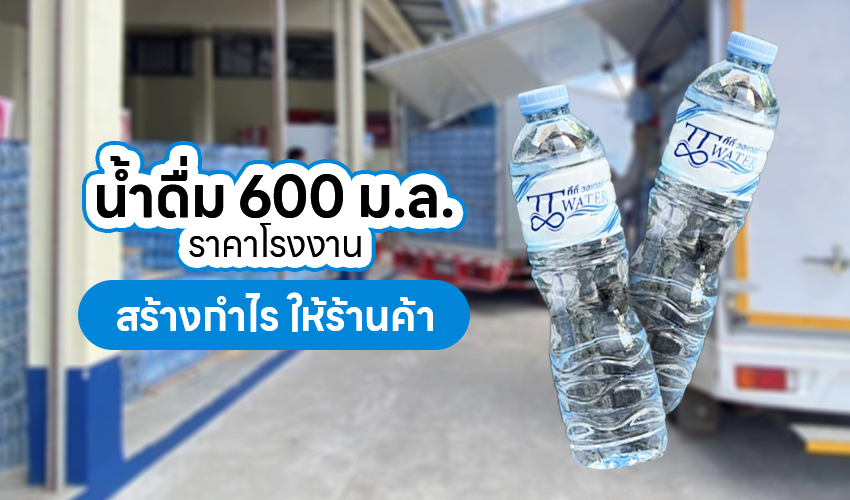 Oct68 1 น้ำดื่ม 600 ม.ล. ราคาโรงงาน สร้างกำไร ให้ร้านค้า