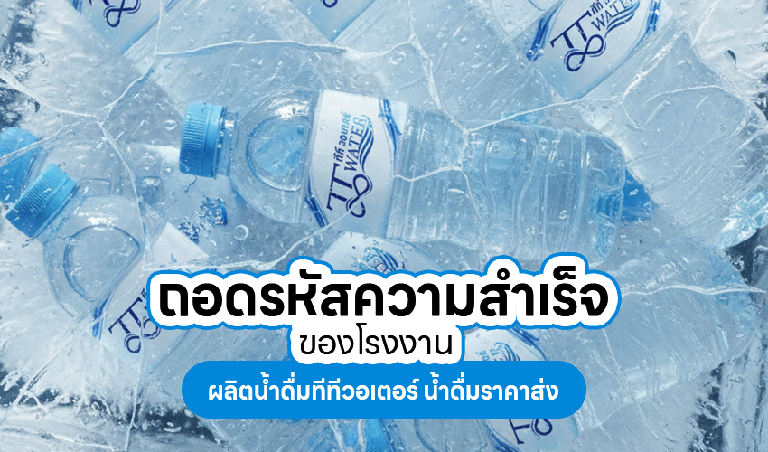Oct68 8 ถอดรหัสความสำเร็จของโรงงานผลิตน้ำดื่มทีทีวอเตอร์ น้ำดื่ม ราคาส่ง
