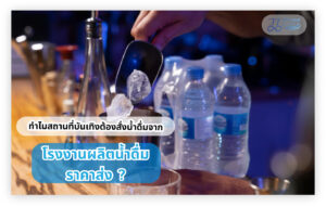 ทำไมสถานที่บันเทิงต้องสั่งน้ำดื่มจากโรงงานผลิตน้ำดื่มราคาส่ง ?