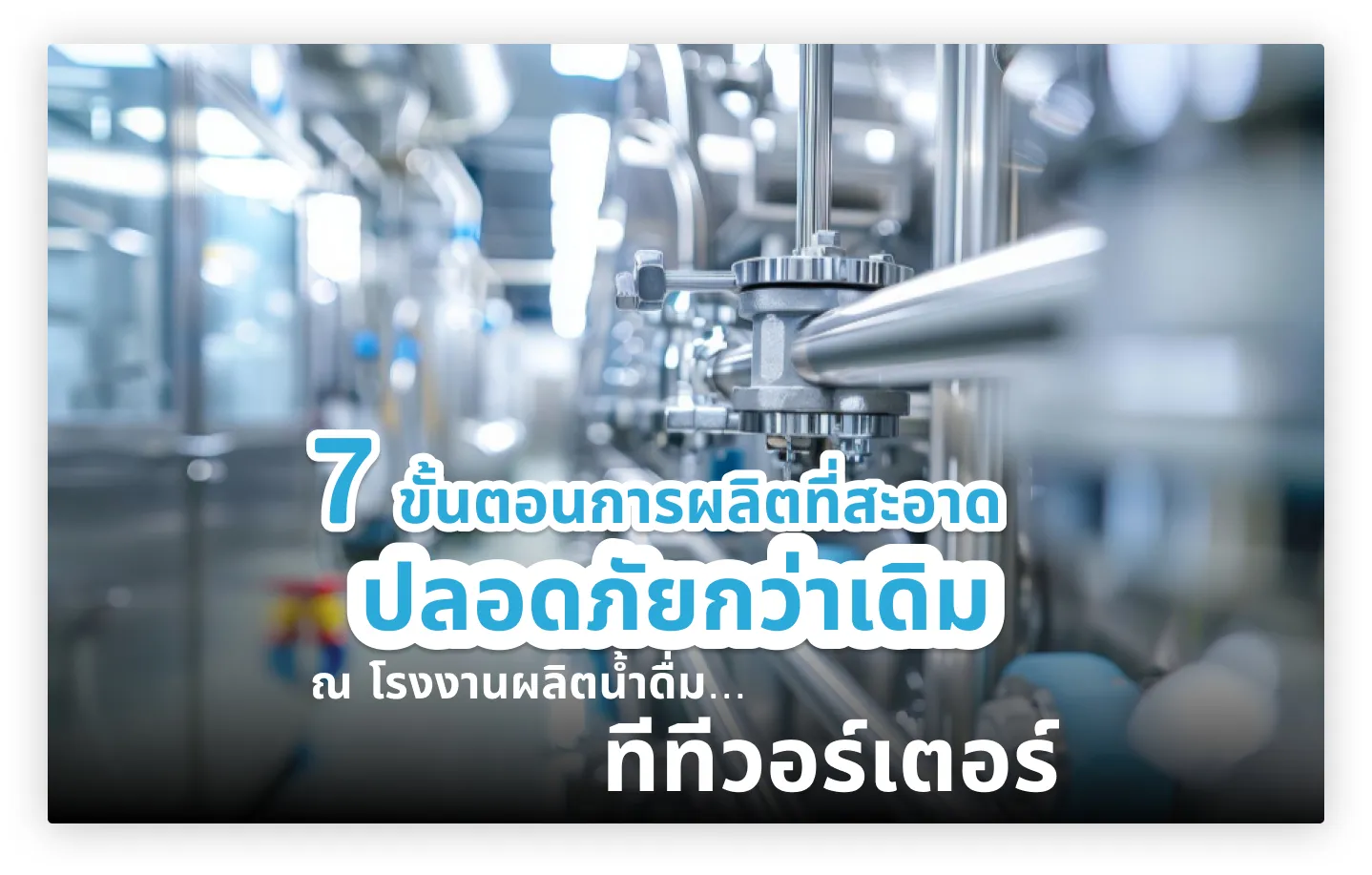 7 ขั้นตอนการผลิตที่สะอาดปลอดภัยกว่าเดิม ณ โรงงานผลิตน้ำดื่ม ทีทีวอร์เตอร์